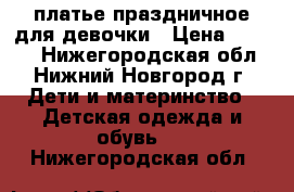 платье праздничное для девочки › Цена ­ 2 000 - Нижегородская обл., Нижний Новгород г. Дети и материнство » Детская одежда и обувь   . Нижегородская обл.